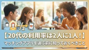 【20代の利用率は2人に1人！】マッチングアプリを選ぶ前に知っておくべきことのタイトルアイキャッチ画像