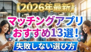 2026年最新マッチングアプリおすすめ13選 ！失敗しない選び方の画像